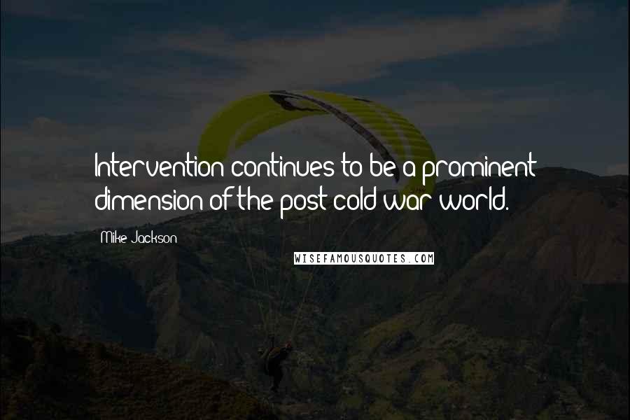 Mike Jackson Quotes: Intervention continues to be a prominent dimension of the post-cold war world.