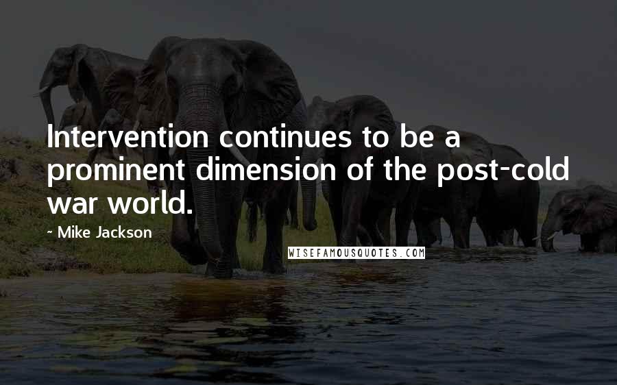 Mike Jackson Quotes: Intervention continues to be a prominent dimension of the post-cold war world.