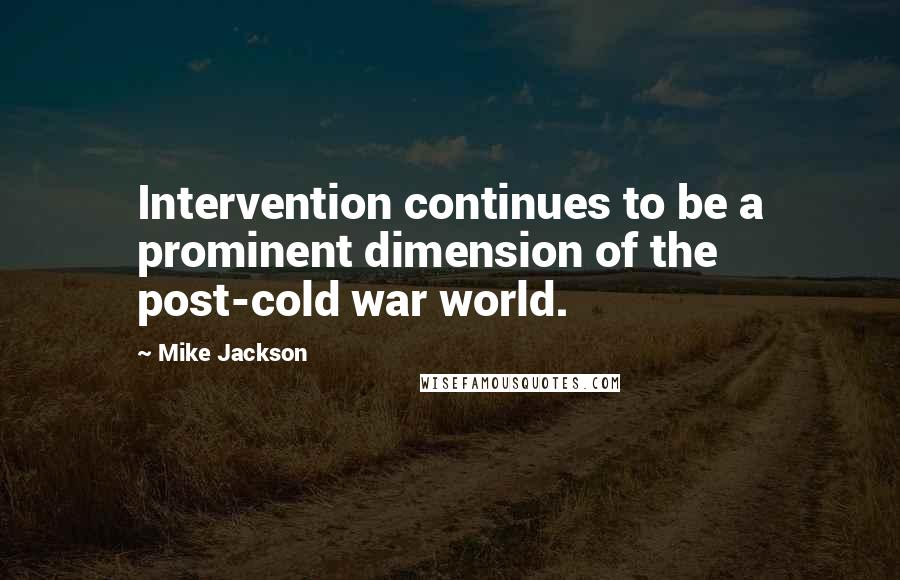 Mike Jackson Quotes: Intervention continues to be a prominent dimension of the post-cold war world.