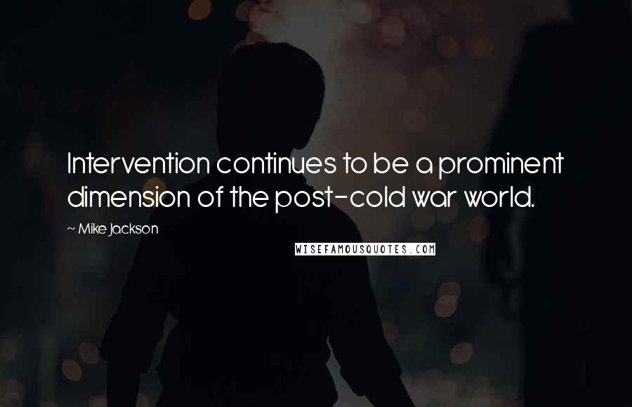 Mike Jackson Quotes: Intervention continues to be a prominent dimension of the post-cold war world.