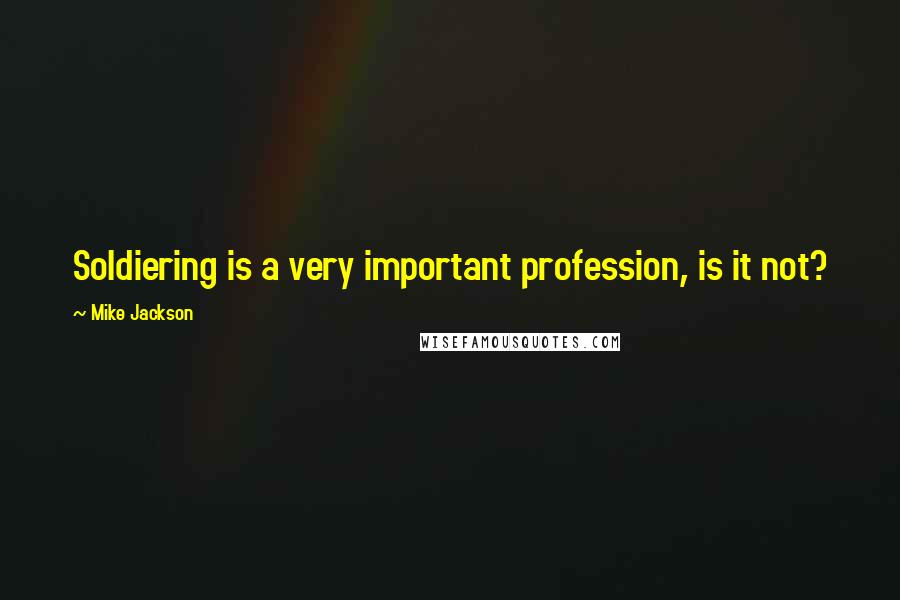 Mike Jackson Quotes: Soldiering is a very important profession, is it not?