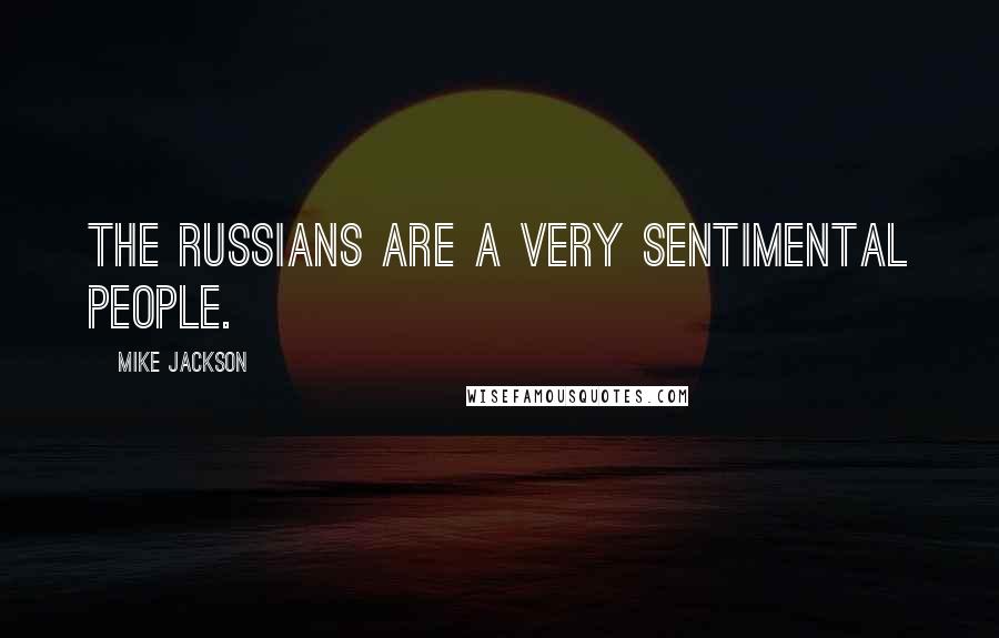 Mike Jackson Quotes: The Russians are a very sentimental people.