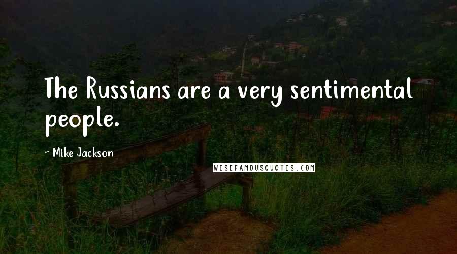 Mike Jackson Quotes: The Russians are a very sentimental people.