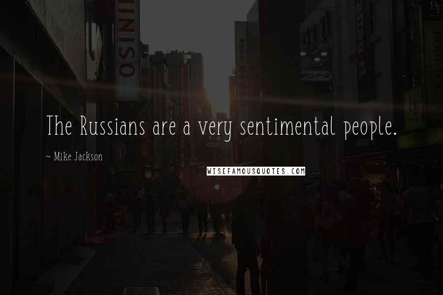 Mike Jackson Quotes: The Russians are a very sentimental people.