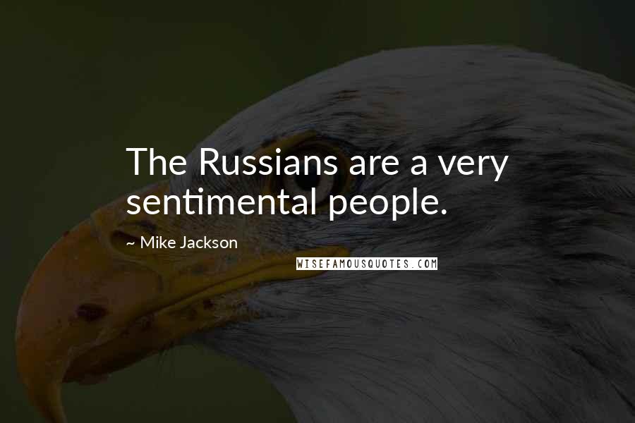 Mike Jackson Quotes: The Russians are a very sentimental people.