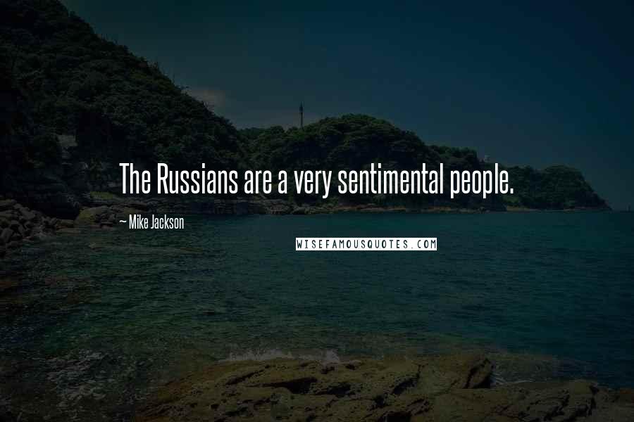 Mike Jackson Quotes: The Russians are a very sentimental people.