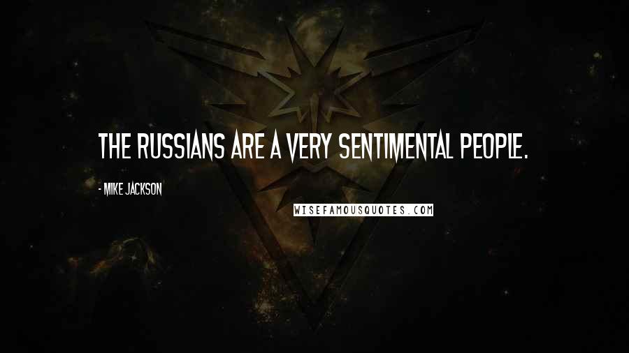 Mike Jackson Quotes: The Russians are a very sentimental people.