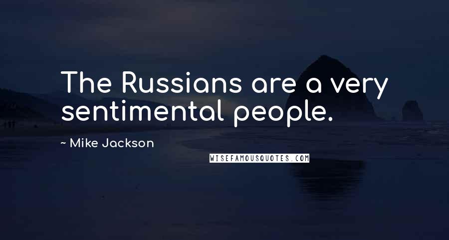 Mike Jackson Quotes: The Russians are a very sentimental people.