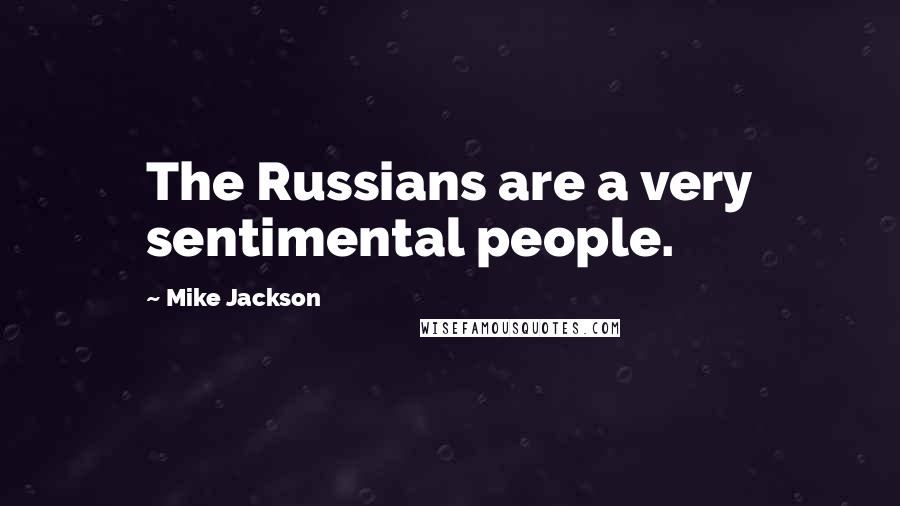 Mike Jackson Quotes: The Russians are a very sentimental people.