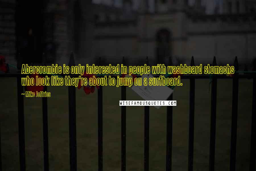 Mike Jeffries Quotes: Abercrombie is only interested in people with washboard stomachs who look like they're about to jump on a surfboard.