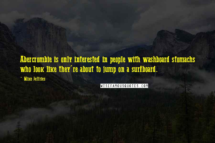 Mike Jeffries Quotes: Abercrombie is only interested in people with washboard stomachs who look like they're about to jump on a surfboard.