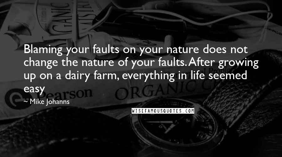 Mike Johanns Quotes: Blaming your faults on your nature does not change the nature of your faults. After growing up on a dairy farm, everything in life seemed easy