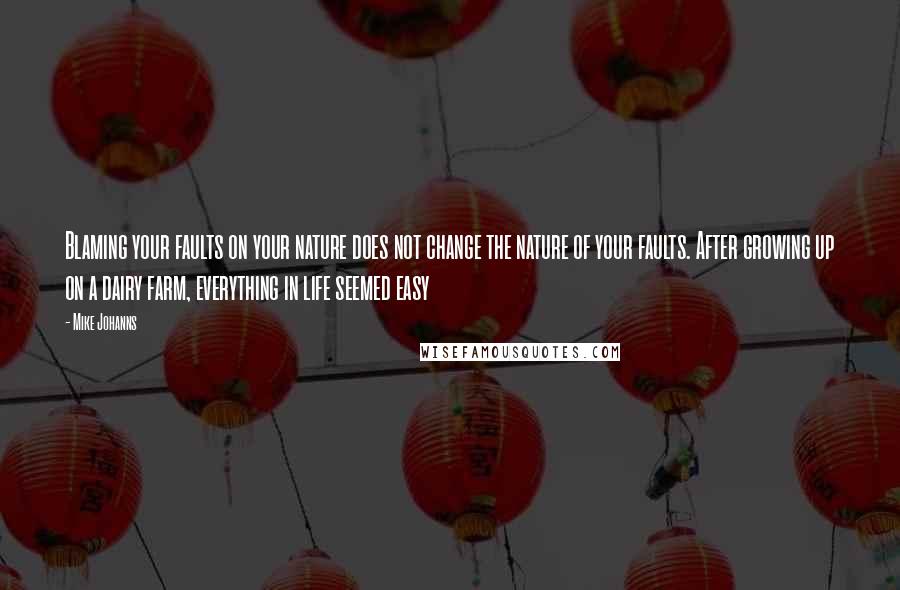 Mike Johanns Quotes: Blaming your faults on your nature does not change the nature of your faults. After growing up on a dairy farm, everything in life seemed easy