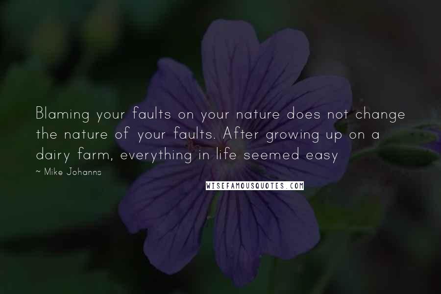 Mike Johanns Quotes: Blaming your faults on your nature does not change the nature of your faults. After growing up on a dairy farm, everything in life seemed easy