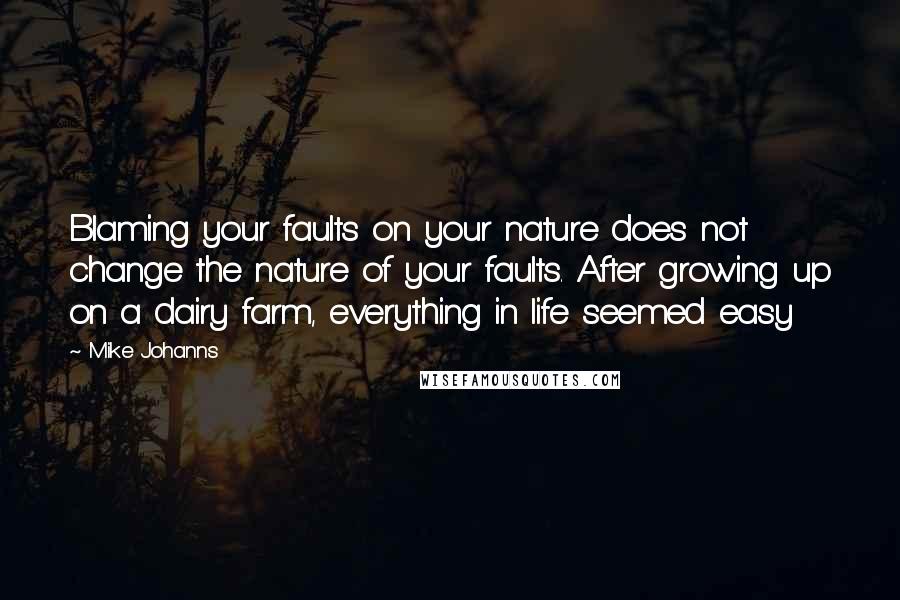 Mike Johanns Quotes: Blaming your faults on your nature does not change the nature of your faults. After growing up on a dairy farm, everything in life seemed easy