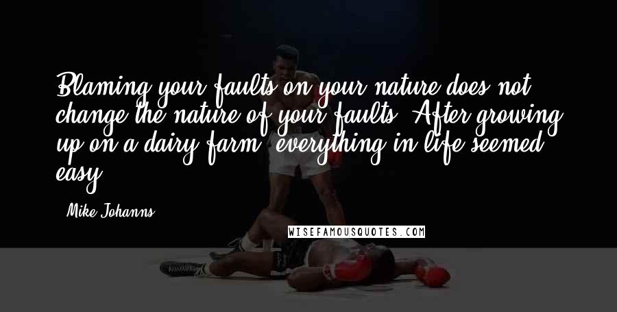 Mike Johanns Quotes: Blaming your faults on your nature does not change the nature of your faults. After growing up on a dairy farm, everything in life seemed easy