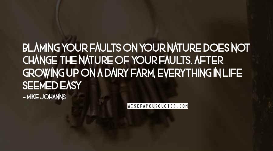 Mike Johanns Quotes: Blaming your faults on your nature does not change the nature of your faults. After growing up on a dairy farm, everything in life seemed easy