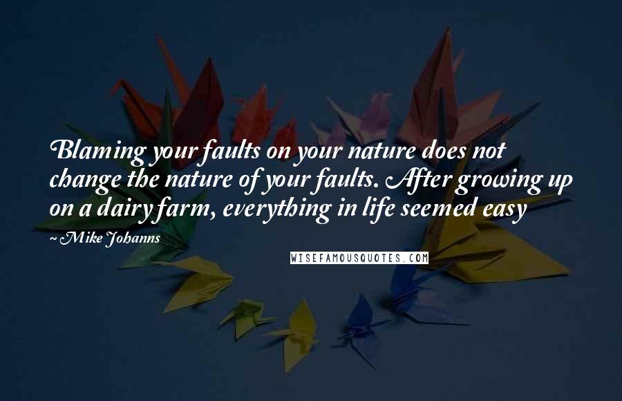 Mike Johanns Quotes: Blaming your faults on your nature does not change the nature of your faults. After growing up on a dairy farm, everything in life seemed easy