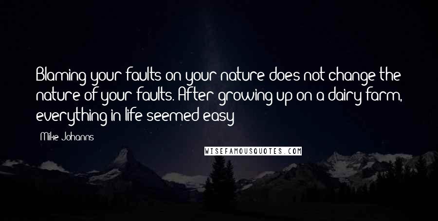 Mike Johanns Quotes: Blaming your faults on your nature does not change the nature of your faults. After growing up on a dairy farm, everything in life seemed easy