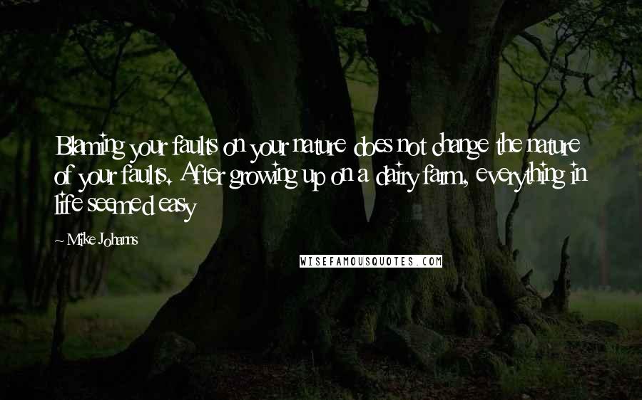 Mike Johanns Quotes: Blaming your faults on your nature does not change the nature of your faults. After growing up on a dairy farm, everything in life seemed easy