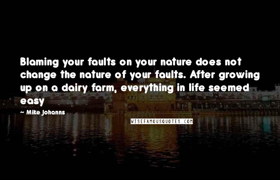 Mike Johanns Quotes: Blaming your faults on your nature does not change the nature of your faults. After growing up on a dairy farm, everything in life seemed easy