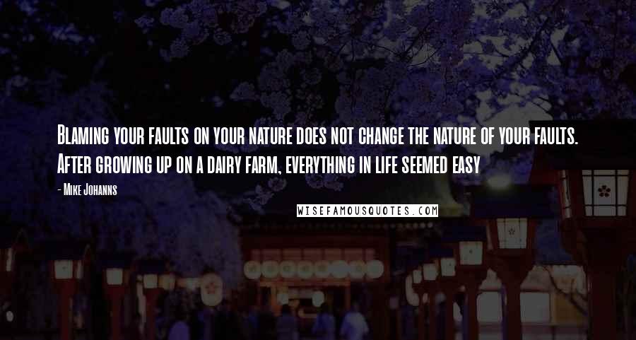 Mike Johanns Quotes: Blaming your faults on your nature does not change the nature of your faults. After growing up on a dairy farm, everything in life seemed easy