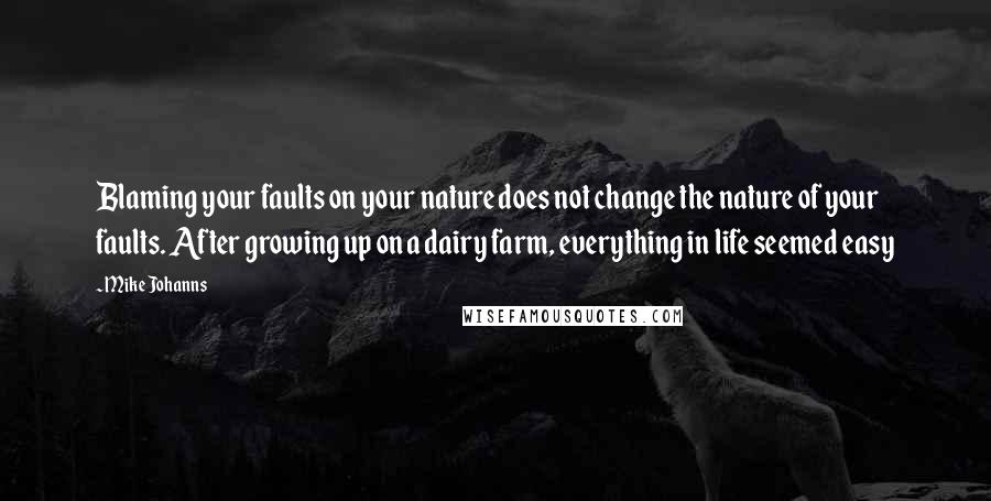 Mike Johanns Quotes: Blaming your faults on your nature does not change the nature of your faults. After growing up on a dairy farm, everything in life seemed easy