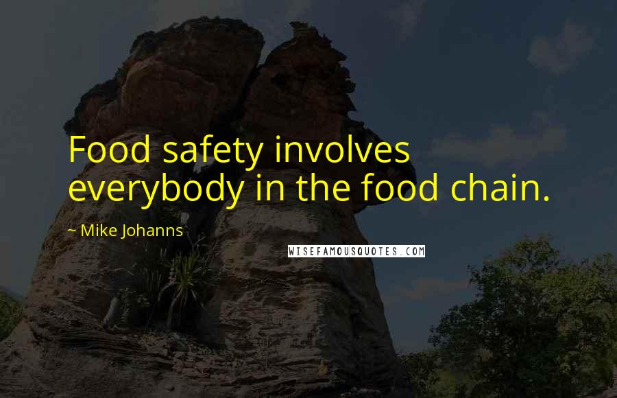 Mike Johanns Quotes: Food safety involves everybody in the food chain.
