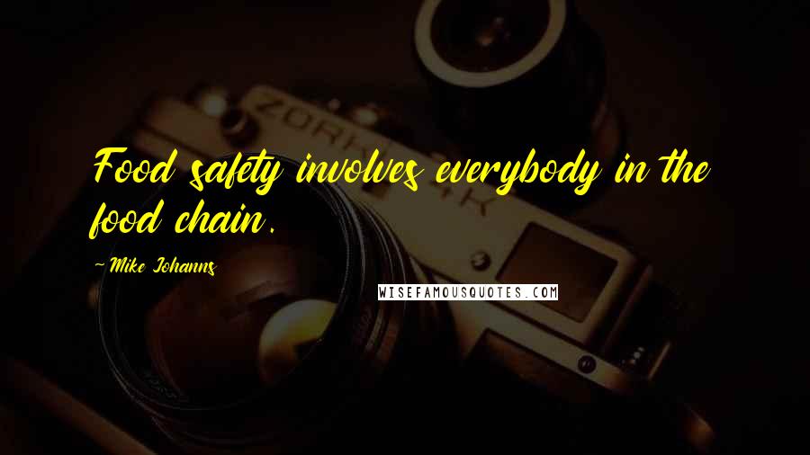 Mike Johanns Quotes: Food safety involves everybody in the food chain.