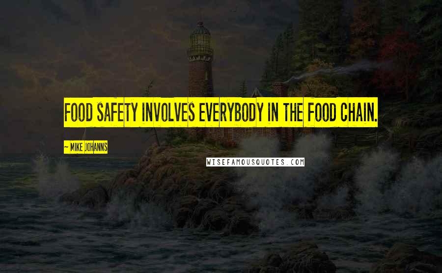 Mike Johanns Quotes: Food safety involves everybody in the food chain.