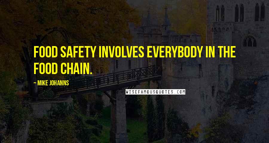 Mike Johanns Quotes: Food safety involves everybody in the food chain.