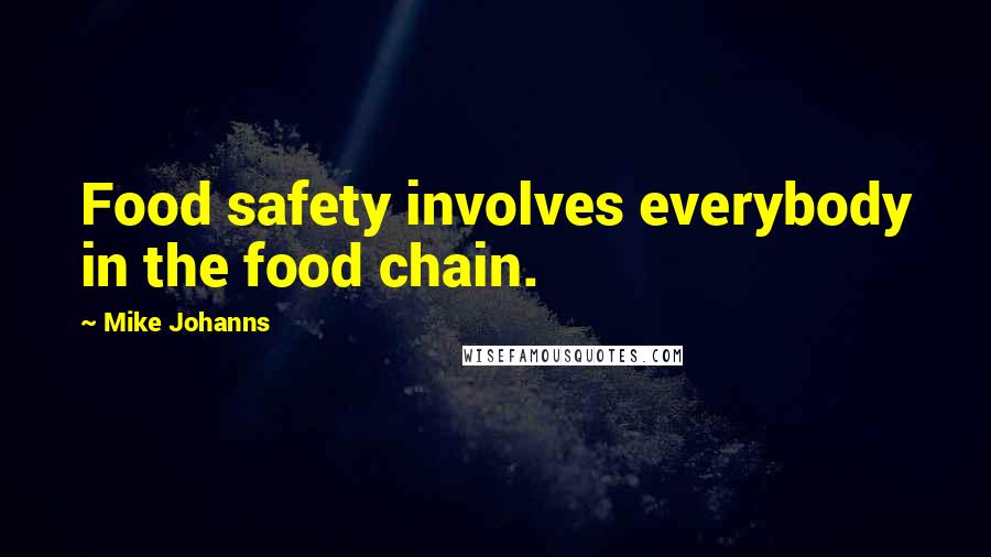 Mike Johanns Quotes: Food safety involves everybody in the food chain.
