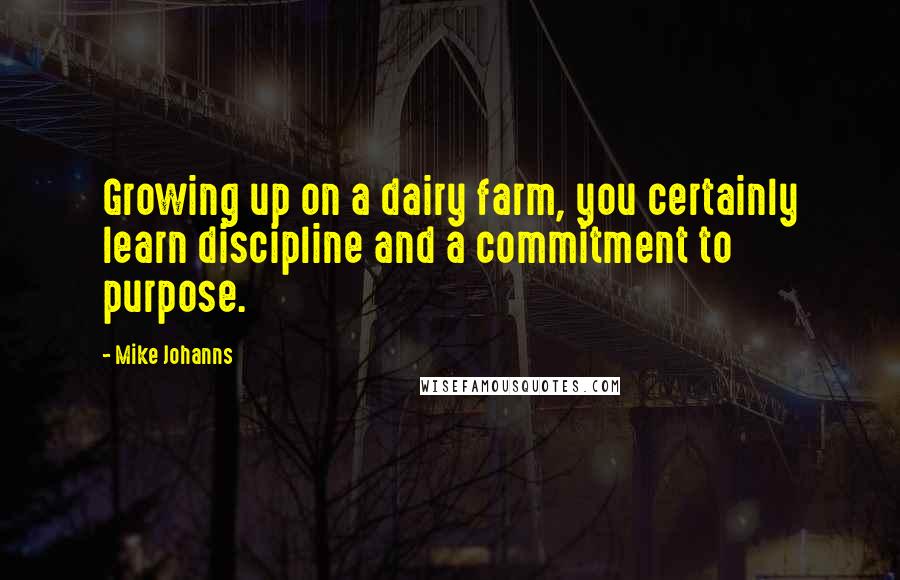 Mike Johanns Quotes: Growing up on a dairy farm, you certainly learn discipline and a commitment to purpose.