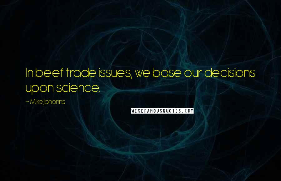 Mike Johanns Quotes: In beef trade issues, we base our decisions upon science.