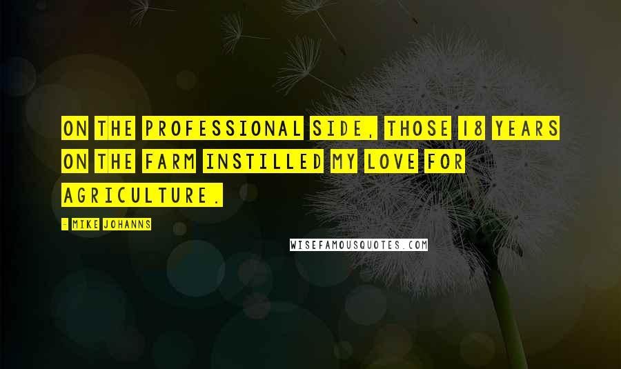 Mike Johanns Quotes: On the professional side, those 18 years on the farm instilled my love for agriculture.