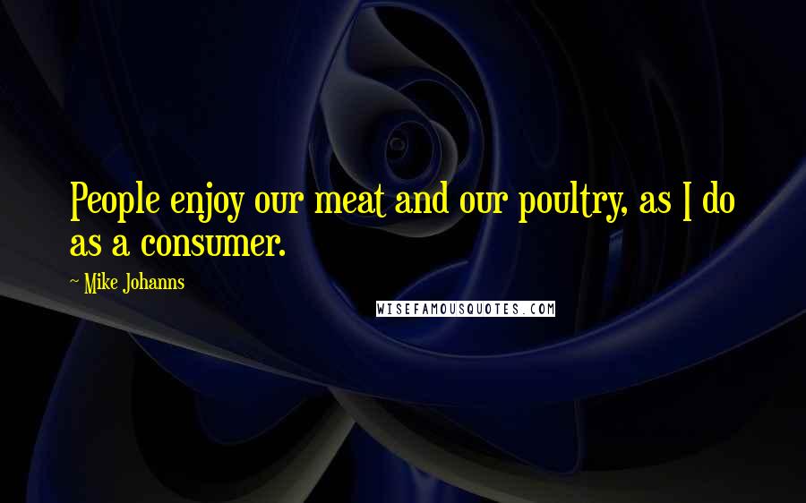 Mike Johanns Quotes: People enjoy our meat and our poultry, as I do as a consumer.