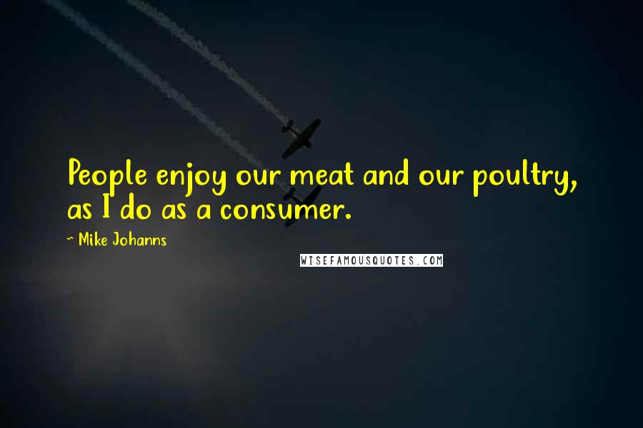 Mike Johanns Quotes: People enjoy our meat and our poultry, as I do as a consumer.