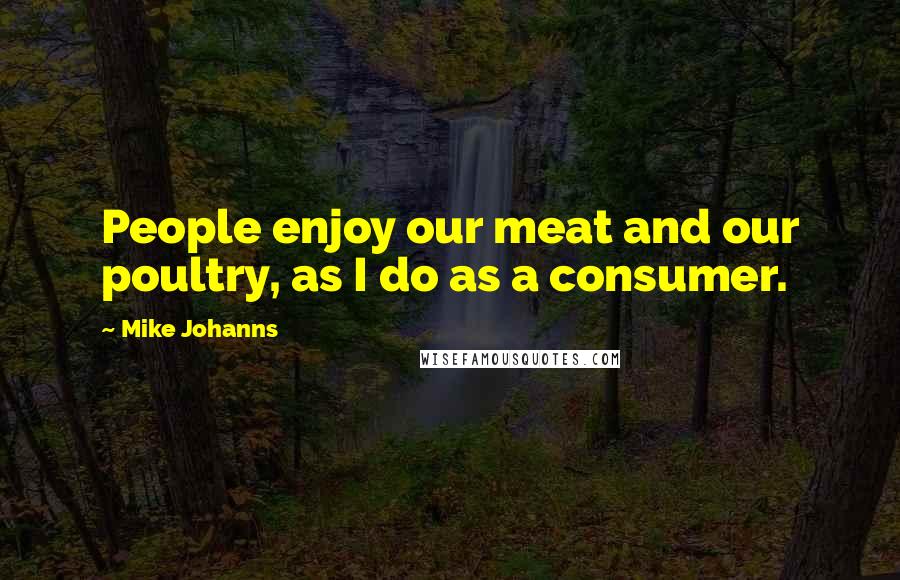 Mike Johanns Quotes: People enjoy our meat and our poultry, as I do as a consumer.