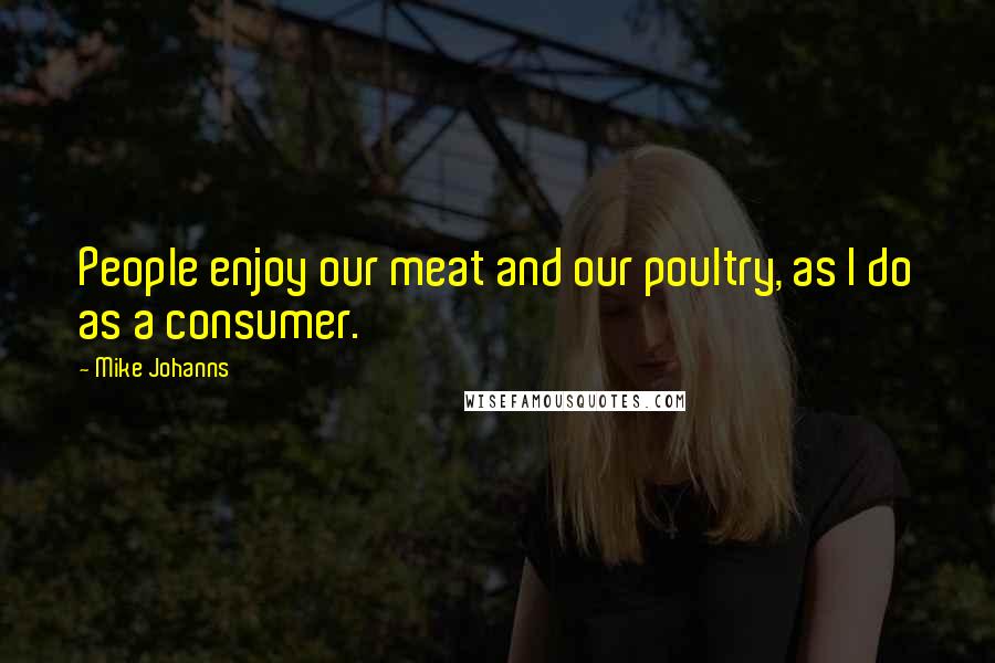 Mike Johanns Quotes: People enjoy our meat and our poultry, as I do as a consumer.