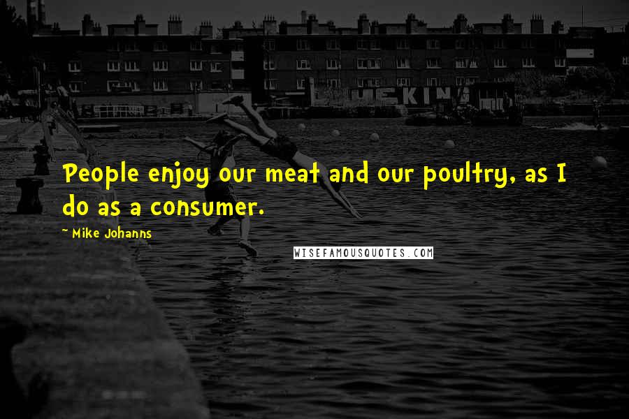 Mike Johanns Quotes: People enjoy our meat and our poultry, as I do as a consumer.