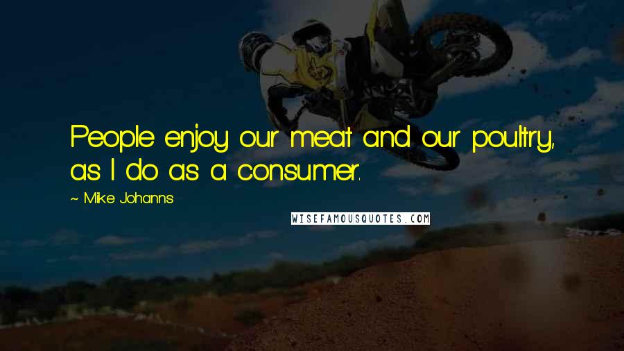 Mike Johanns Quotes: People enjoy our meat and our poultry, as I do as a consumer.