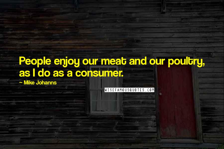 Mike Johanns Quotes: People enjoy our meat and our poultry, as I do as a consumer.