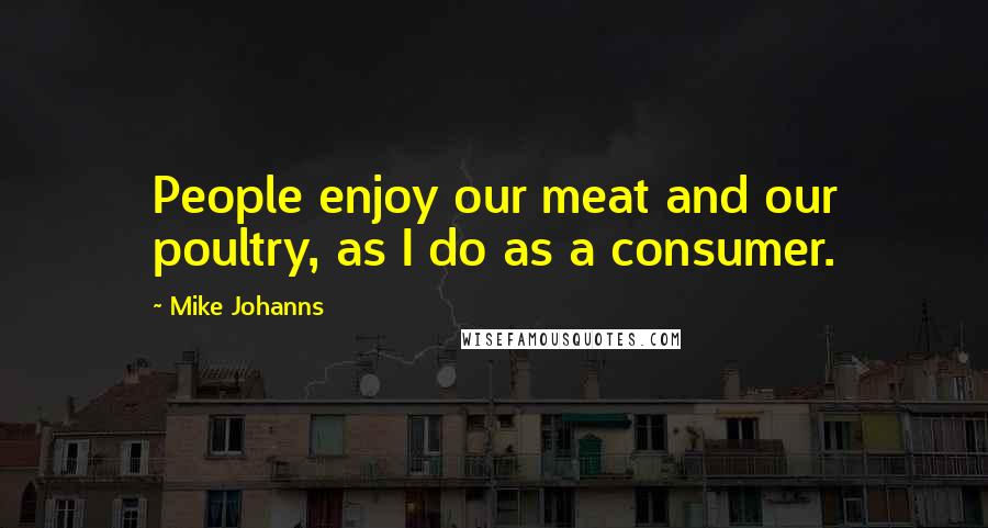 Mike Johanns Quotes: People enjoy our meat and our poultry, as I do as a consumer.