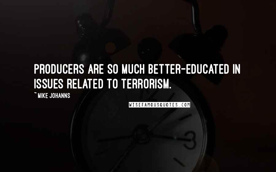 Mike Johanns Quotes: Producers are so much better-educated in issues related to terrorism.