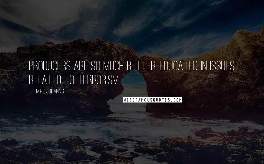 Mike Johanns Quotes: Producers are so much better-educated in issues related to terrorism.