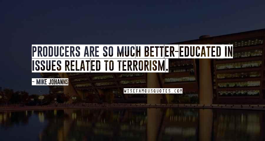 Mike Johanns Quotes: Producers are so much better-educated in issues related to terrorism.
