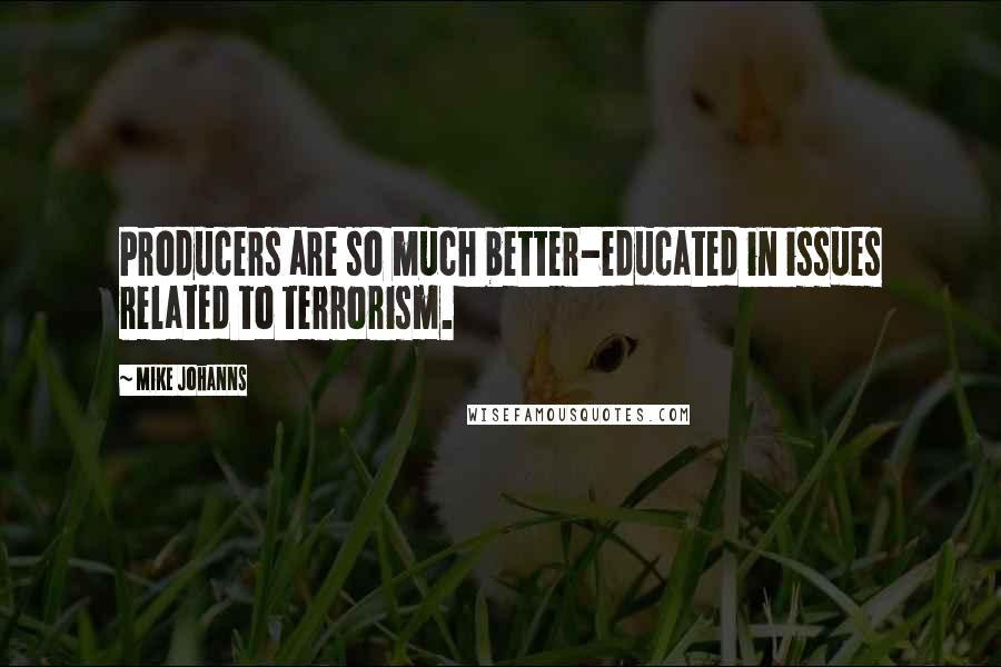 Mike Johanns Quotes: Producers are so much better-educated in issues related to terrorism.