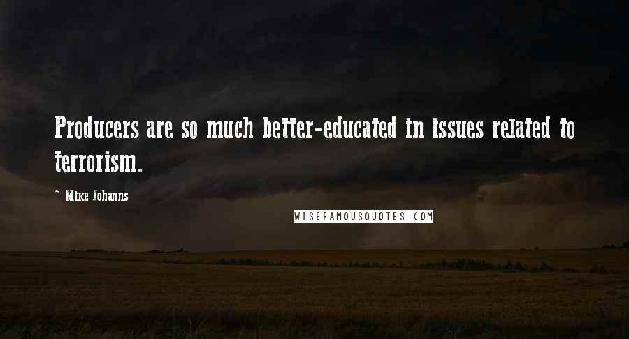 Mike Johanns Quotes: Producers are so much better-educated in issues related to terrorism.