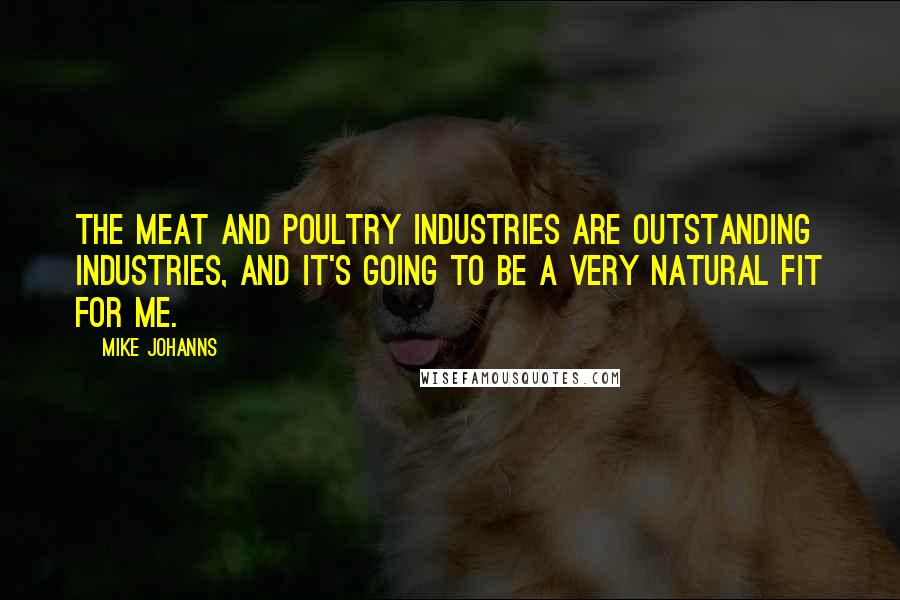 Mike Johanns Quotes: The meat and poultry industries are outstanding industries, and it's going to be a very natural fit for me.