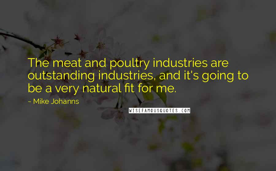 Mike Johanns Quotes: The meat and poultry industries are outstanding industries, and it's going to be a very natural fit for me.